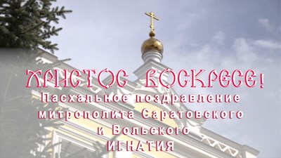 Пасхальное послание Высокопреосвященнейшего Игнатия, митрополита Саратовского и Вольского