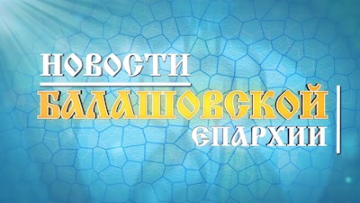 "Православный вестник" (информационная программа Балашовской епархии) Август 2023 г.